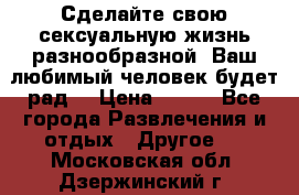 Сделайте свою сексуальную жизнь разнообразной! Ваш любимый человек будет рад. › Цена ­ 150 - Все города Развлечения и отдых » Другое   . Московская обл.,Дзержинский г.